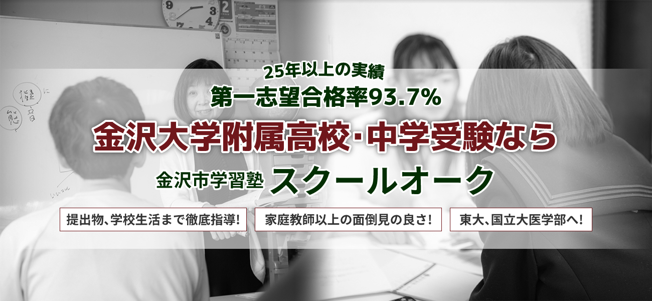 25年以上の実績。第一志望合格率93.7％。金沢大学附属高校・中学受験なら『金沢市学習塾スクールオーク』提出物、学校生活まで徹底指導!家庭教師以上の面倒見の良さ!東大、国立大医学部へ!